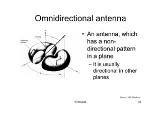 R Struzak 45
Omnidirectional antenna
• An antenna, which
has a non-
directional pattern
in a plane
– It is usually
directional in other
planes
Source: NK Nikolova
 
