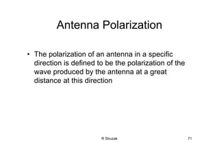 R Struzak 71
Antenna Polarization
• The polarization of an antenna in a specific
direction is defined to be the polarization of the
wave produced by the antenna at a great
distance at this direction
 