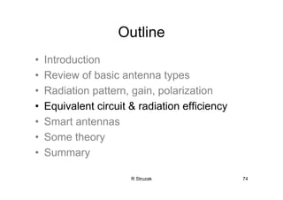 R Struzak 74
Outline
• Introduction
• Review of basic antenna types
• Radiation pattern, gain, polarization
• Equivalent circuit & radiation efficiency
• Smart antennas
• Some theory
• Summary
 