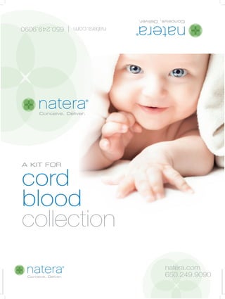 A KIT FOR
cord
blood
collection
natera.com
650.249.9090
natera.com|650.249.9090
 