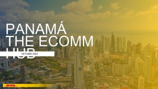 PANAMÁ
THE ECOMM
HUB
OCTUBRE 2022
 
