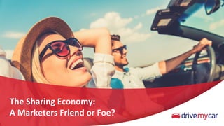 The	Sharing	Economy:		
A	Marketers	Friend	or	Foe?	
 