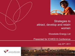 Strategies to
  attract, develop and retain
                      women
             Woodside Energy Ltd

Presented for ICWES15 Conference

                     July 22nd, 2011
 
