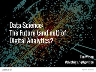 Data Science:
The Future (and not) of
Digital Analytics?
Tim Wilson
#eMetrics / @tgwilson
@tgwilson / # eMetrics
Source: Flickr / KamiPhuc
 