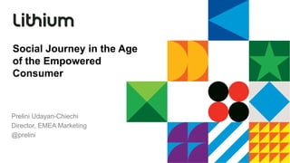 Social Journey in the Age
of the Empowered
Consumer



Prelini Udayan-Chiechi
Director, EMEA Marketing
@prelini
 