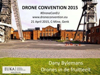 www.euka.org
DRONE CONVENTION 2015
#DroneConEU
www.droneconvention.eu
21 April 2015, C-Mine, Genk
Dany Bylemans
Drones in de fruitteelt
 