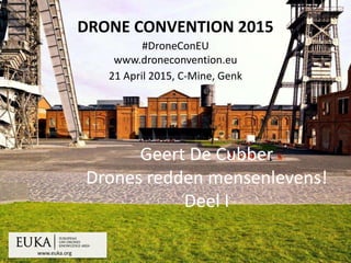www.euka.org
DRONE CONVENTION 2015
#DroneConEU
www.droneconvention.eu
21 April 2015, C-Mine, Genk
Geert De Cubber
Drones redden mensenlevens!
Deel I
 
