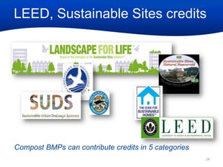 LEED, Sustainable Sites credits

Compost BMPs can contribute credits in 5 categories
24

 