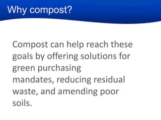 Why compost?

Compost can help reach these
goals by offering solutions for
green purchasing
mandates, reducing residual
waste, and amending poor
soils.

 