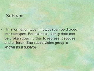 Subtype:
 . In information type (infotype) can be divided
into subtypes. For example, family data can
be broken down further to represent spouse
and children. Each subdivision group is
known as a subtype
 