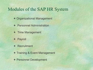Modules of the SAP HR System
 Organizational Management
 Personnel Administration
 Time Management
 Payroll
 Recruitment
 Training & Event Management
 Personnel Development
 