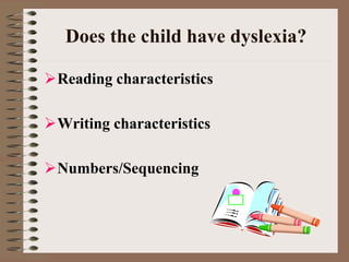Does the child have dyslexia?
Reading characteristics
Writing characteristics
Numbers/Sequencing
 