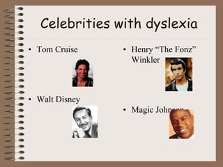 Celebrities with dyslexia
• Tom Cruise
• Walt Disney
• Henry “The Fonz”
Winkler
• Magic Johnson
 