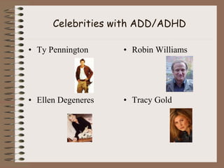 Celebrities with ADD/ADHD
• Ty Pennington
• Ellen Degeneres
• Robin Williams
• Tracy Gold
 