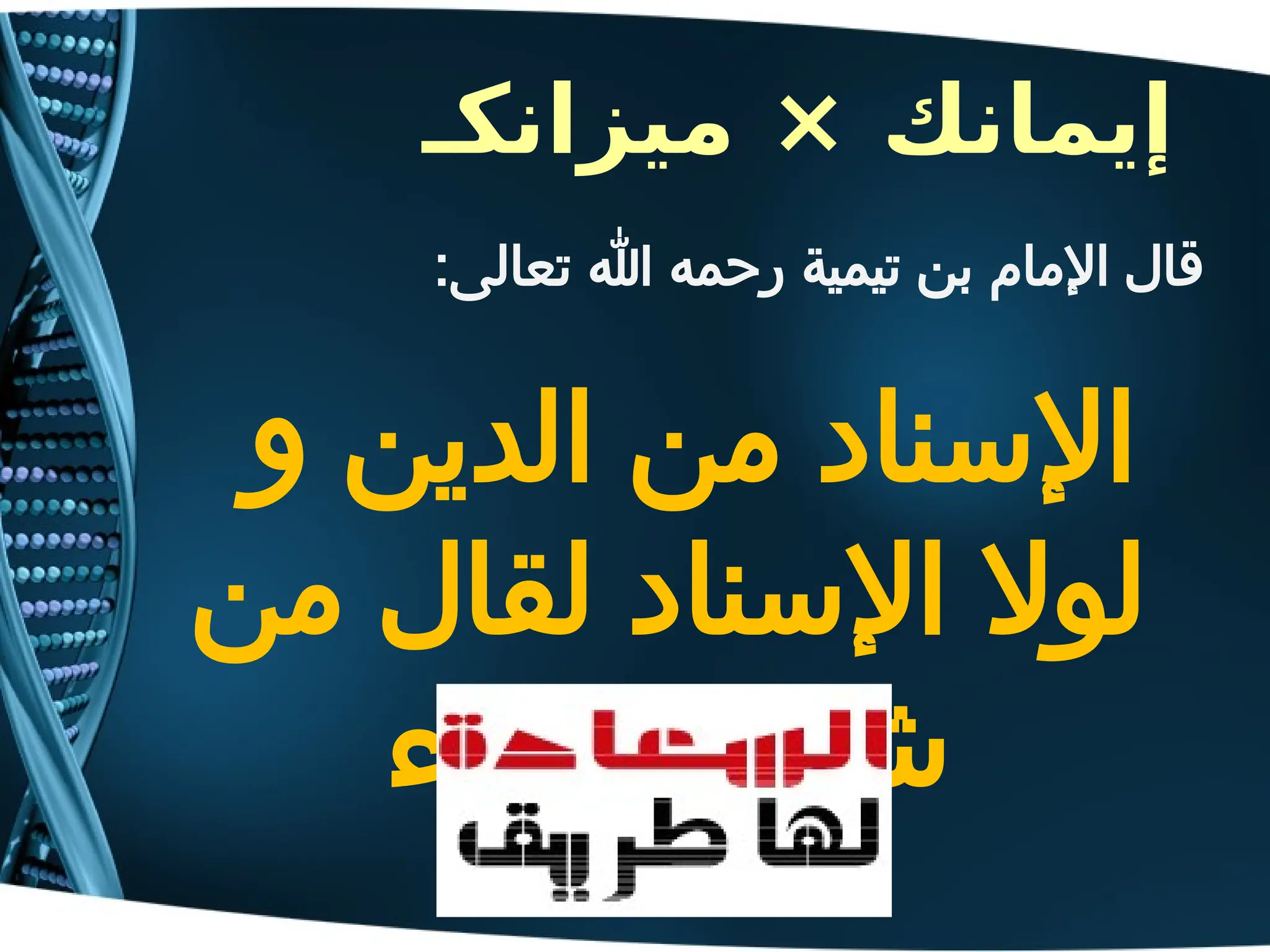 ‫ميزانكـ‬ × ‫إيمانك‬
:‫تعالى‬ ‫هللا‬ ‫رحمه‬ ‫تيمية‬ ‫بن‬ ‫اإلمام‬ ‫قال‬
‫و‬ ‫الدين‬ ‫من‬ ‫اإلسناد‬
‫من‬ ‫لقال‬ ‫اإلسناد‬ ‫لوال‬
‫شاء‬ ‫ما‬ ‫شاء‬
 