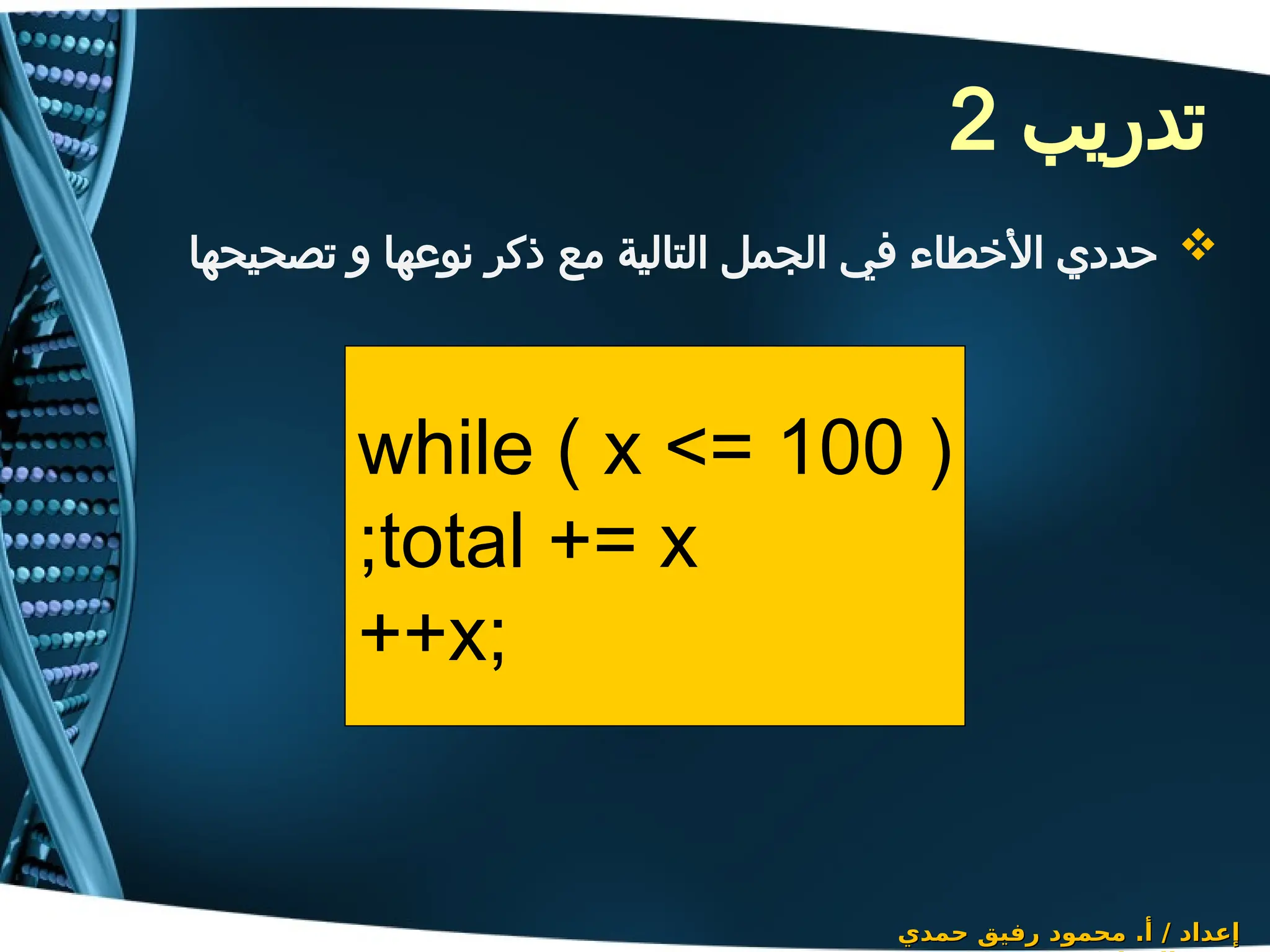 ‫تدريب‬
2

‫تصحيحها‬ ‫و‬ ‫نوعها‬ ‫ذكر‬ ‫مع‬ ‫التالية‬ ‫الجمل‬ ‫في‬ ‫األخطاء‬ ‫حددي‬
‫حمدي‬ ‫رفيق‬ ‫محمود‬ .‫أ‬ / ‫إعداد‬
‫حمدي‬ ‫رفيق‬ ‫محمود‬ .‫أ‬ / ‫إعداد‬
while ( x <= 100 )
total += x
;
++x;
 