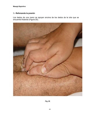 Masaje Deportivo
48
3.- Reforzando la presión
Los dedos de una mano se apoyan encima de los dedos de la otra que se
encuentra frotando (Figura 20).
Fig. 20
 