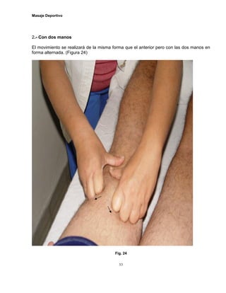 Masaje Deportivo
53
2.- Con dos manos
El movimiento se realizará de la misma forma que el anterior pero con las dos manos en
forma alternada. (Figura 24)
Fig. 24
 