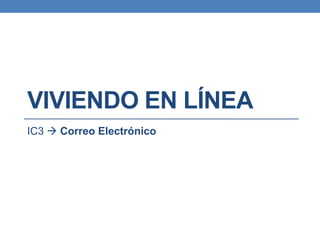 VIVIENDO EN LÍNEA
IC3  Correo Electrónico
 