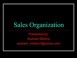 Sales Organization Presented by: Sushant Mishra [email_address] 