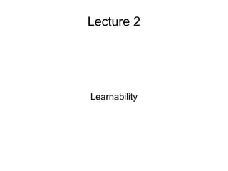 Lecture 2 
Learnability 
 
