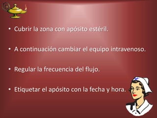 • Cubrir la zona con apósito estéril.
• A continuación cambiar el equipo intravenoso.
• Regular la frecuencia del flujo.
• Etiquetar el apósito con la fecha y hora.
 