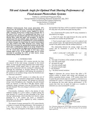 Tilt and Azimuth Angle for Optimal Peak Shaving Performance of
Fixed-mount Photovoltaic Systems
Tianhao Li, and Edward (Ningyuan) Zhang
Georgia Institute of Technology Research Symposium, July, 2013
School of Electrical and Computer Engineering
Georgia Institute of Technology
Atlanta, GA 30332-0250
Abstract—Grid-connected, fixed mount photovoltaic (PV)
systems have the beneficial use of lowering the dependence of
American consumers on electric energy supplied by electric
utility companies during hours of high energy demand. Due to
the nature of PV arrays, it is hypothesized that there is an
optimal panel tilt and azimuth angle that will maximize the peak
shaving effect, which this paper will investigate. To find the
optimal panel tilt and azimuth angles, local hourly irradiance
and solar azimuth angle of a hypothetical PV system installation
in Atlanta, Georgia was found using the typical meteorological
year data (TMY3) from 2009. Programs were written using
MATLAB to determine the optimal panel azimuth and tilt angle
based upon a mathematical model of an energy demand load
curve. It was found that the highest peak shaving performance
of a PV system had a panel tilt angle of 32.6° and a panel
azimuth angle of 214°. At the optimal angles, the PV system
succeeded in providing for 1.13% of total electric energy
demand during Atlanta’s peak demand.
I. INTRODUCTION
Currently, photovoltaic (PV) systems provide less than
one percent of the total energy consumed in the United
States. To meet the total energy demand of the United States,
approximately 10,000 square miles of solar panels would
have to be constructed with the existing PV technology [1].
Although the technology to develop efficient PV systems
with enhanced solar capacity is still lacking, the utilization of
PV systems as an auxiliary energy source has beneficial uses
for American consumers.
One such use of PV systems is to reduce the cost of
electrical energy for consumers during hours of high energy
demand, known as peak demand. The demand for electrical
energy varies throughout a day. Typically, the peak demand
hours are between 12 PM and 6 PM [2]. Electric utility
companies charge consumers extra per kilowatt-hour during
the peak demand. This extra charge is referred to as the “peak
use charge.”
Conveniently, irradiance, which is the density of solar
radiation incident on a given surface, is highest during the
peak demand. PV systems can take advantage of the “peak
shaving” phenomenon, which describes how electric energy
produced by a PV system can lower a consumer’s
dependence on the energy supplied by utility companies
during the peak demand.
The amount of energy generated by a PV system directly
correlates to its peak shaving performance. The orientation of
a PV array is known to affect its ability to absorb solar
energy. Thus, the investigation of this paper is motivated by
the hypothesis that there will be an optimal orientation of the
PV array that will yield the best peak shaving effect.
For a fixed-mount PV system, the PV array orientation is
described by two angles:
1. Panel tilt angle: the angle between the array and the
horizontal axis (usually the ground) and
2. Panel azimuth angle (which is not to be confused with
solar azimuth angle): the angle between the projection of the
normal of the panel surface and the northern direction.
The relationship between the energy output of a PV
system and its orientation is given by the following
equations:
𝑐𝑜𝑠𝜃𝑖 = 𝑐𝑜𝑠𝜃𝑧 𝑐𝑜𝑠𝛽 + 𝑠𝑖𝑛𝜃𝑧 𝑠𝑖𝑛𝛽𝑐𝑜 𝑠(𝛾 − 𝛾𝑠) (1)
𝐼 = 𝐼 𝑑𝑛 𝑐𝑜𝑠(𝜃𝑖) (2)
Where:
𝜃𝑖 = the angle of incidence of the sunlight on the panel
𝜃𝑧 = the solar zenith angle
𝛽 = the panel tilt angle
𝛾𝑠 = the solar azimuth angle
𝛾 = the panel azimuth angle
I = the insolation
𝐼 𝑑𝑛 = the direct normal insolation
Figure 1 illustrates the various factors that affect a PV
system’s ability to absorb solar energy and ultimately its
ability to generate electric energy. A PV system where both
its panel tilt and azimuth angle are variables is referred to as a
reoriented PV system. A reoriented PV system is optimized
for producing the best peak shaving performance. A PV
system that only has its panel tilt angle as a variable is
referred to as a non-reoriented PV system.
Fig.1. Illustration depicting the various angles associated with the orientation
of a PV array [3]. Here, 𝛾 𝑃 and 𝛼 𝑃 + 180° are the panel tilt and azimuth
angle respectively.
 