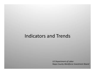 Indicators	
  and	
  Trends	
  
US	
  Department	
  of	
  Labor	
  
Napa	
  County	
  Workforce	
  Investment	
  Board	
  
 