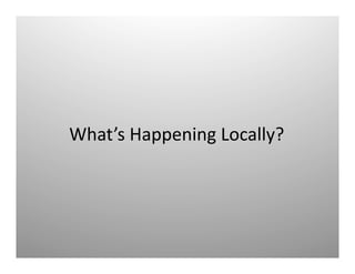 What’s	
  Happening	
  Locally?	
  	
  
 