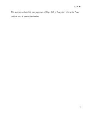 TARGET
12
This quote shows that while many customers still have faith in Target, they believe that Target
could do more to improve its situation.
 