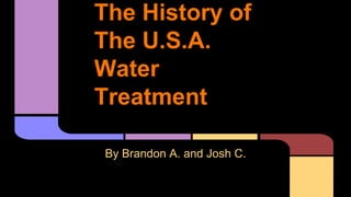 The History of
The U.S.A.
Water
Treatment
By Brandon A. and Josh C.
 