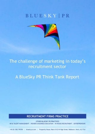 The challenge of marketing in today’s
recruitment sector
A BlueSky PR Think Tank Report
 