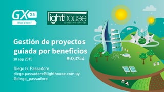 Gestión de proyectos
guiada por
beneficios
Diego G. Passadore
@diego_passadore
diego.passadore@lighthouse.com.uy
30 sep 2015 #GX3754
 