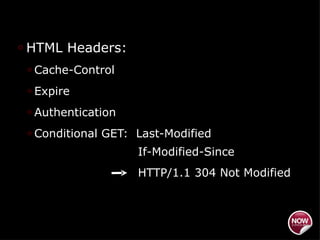 HTML Headers: Cache-Control Expire Authentication Conditional GET:  Last-Modified  If-Modified-Since HTTP/1.1 304 Not Modified 
