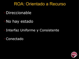 ROA: Orientado a Recurso Direccionable No hay estado  Interfaz Uniforme y Consistente Conectado 