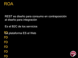 ROA ro ro ro ro ro ro ro REST es diseño para consumo en contraposición al diseño para integración Es el B2C de los servicios La plataforma ES el Web 