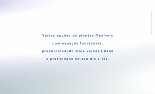 M a te r i a l pre l i mi na r suj e i to a a l ter a ções .
Várias opções de plantas flexíveis

     com espaços funcionais,

proporcionando mais versatilidade

  e praticidade ao seu dia a dia.
 