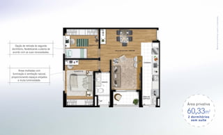 M a te r i a l pre l i mi na r suj e i to a a l ter a ções .
   Opção de retirada do segundo
dormitório, ﬂexibilizando a planta de
 acordo com as suas necessidades.




      Áreas molhadas com
 iluminação e ventilação natural,
proporcionando espaços arejados
      e muita luminosidade.




                                        Área privativa

                                        60,33m       2
                                        2 dormitórios
                                          sem suíte
 