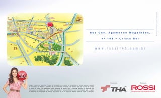 M a te r i a l pre l i mi na r suj e i to a a l ter a ções .
                                                                                                         Rua Gov. Agamenon Magalhães,

                                                                                                                       nº   14 5 –          Cristo Rei



                                                                                                                   w w w . r o s s i 1 4 5 . c o m . b r




                                                                                                                              Construção:                Realização:
Imagens meramente ilustrativas. Croqui de localização sem escala. As perspectivas e plantas possuem sugestão
de decoração. Os imóveis e utensílios são de dimensões comerciais, não fazendo parte do contrato de compra
e venda do imóvel. Os acabamentos serão entregues de acordo com o memorial descritivo, à disposição dos
interessados. As medidas são e face a face das paredes. O empreendimento só será comercializado após o registro
do Memorial de Incorporação de Imóveis, nos termos da Lei nº 4.591/64. Material preliminar sujeito a alterações.
 
