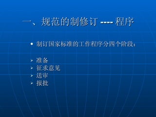 一、规范的制修订 ---- 程序 制订国家标准的工作程序分四个阶段： 准备 征求意见 送审 报批 