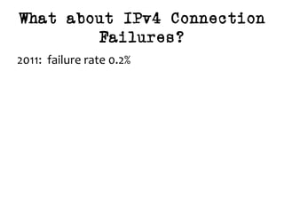 What about IPv4 Connection
Failures?
2011:		failure	rate	0.2%	
 