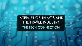 INTERNET OF THINGS AND
THE TRAVEL INDUSTRY
THE TECH CONNECTION
 