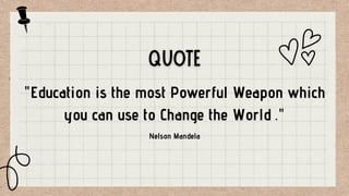 "Education is the most Powerful Weapon which
you can use to Change the World ."
Nelson Mandela
 