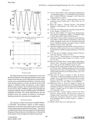 Short Paper
ACEEE Int. J. on Signal and Image Processing , Vol. 5, No. 1, January 2014
REFERENCES
[1] Prof. Dr. Itamar Willner and Dr. Eugenii Katz, Bioelectronics
– An Introduction (pages 1–13), Online ISBN: 9783527603763,
DOI: 10.1002/352760376X, Copyright © 2005 Wiley-VCH
Verlag GmbH & Co. KGaA
[2] A. Markus, and V. Helms, “Compact parameter set for fast
estimation of proton transfer rates”, J. Phys. Chem, Vol. 114,
pp. 3, 2001.
[3] Bixon, M.; Jortner, J. “Electron Transfer – from Isolated
Molecules to Biomolecules”. Adv. Chem. Phys. 1999, 106,
35-202.
[4] H.B. Gray, J.R. Winkler, Electron tunneling through proteins,
Q. Rev. Biophys. 36 (2003) 341–372.
[5] Prof. Dr. Itamar Willner, Dr. Eugenii Katz, Bioelectronics:
From Theory to Applications, Chapter 12, Published Online:
23 MAY 2005, DOI:10.1002/352760376X.ch12.
[6] Paola Fabbri, Francesco Pilati, Luigi Rovati, Ruel McKenzie,
Jovan Mijovic, Optical Materials, Poly(ethylene oxide)–silica
hybrids entrapping sensitive dyes for biomedical optical pH
sensors: Molecular dynamics and optical response, Optical
Materials 33 (2011) 1362–1369, 2011.
[7] Sudarshan Rajagopal and Keith Moffat, Crystal structure of a
photoactive yellow protein from a sensor histidine kinase:
Conformational variability and signal transduction, 1649-1654
(2002)
[8] H. B. Gray and J. R. Winkler, “Electron Transfer in Proteins”,
Annu. Rev. Biochem. 1996, 65, 537-561.
[9] Gieva, Elitsa E., Characterization of a Hydrogen Bonding
Network in Cadence using Verilog-A, E+E Journal – pp 1824, ‘3-4’ 2012
[10] Elitsa Gieva, Rostislav Rusev, George Angelov, Marin Hristov,
Tihomir Takov, Internation Journal BIOAUTOMATION,
2012, 16(4), pp 291-308, Published: January 8, 2013
[11] Rostislav Rusev, George Angelov, Elitsa Gieva, Marin Hristov,
and Tihomir Takov, Hydrogen Bonding Network Emulating
Frequency Driven Source of Triangular Pulses”, International
Journal of Microelectronics and Computer Science, vol.1, No3,
pp.291-296, 2010
[12] Elitsa Gieva, R. Rusev, G. Angelov, T. Takov, M. Hristov,
“Simulation of Branching Hydrogen Bonding Network in
Cadence”, Proc. of the 1st Intl. Conf. Systems, Power, Control,
Robotics (SCOPORO ’12), pp. 171-176, Singapore City,
Singapore, May 11-13, 2012. ISBN: 978-1-61804-094-7
[13] Elitsa Gieva, Penov L., Rusev R., Angelov G., Hristov M.,
“Protein Hydrogen Bonding Network Electrical Model and
Simulation in Verilog-A”, Annual Journal of ELECTRONICS,
Volume 5, Number 2 pp.132-135, ISSN 1313-1842, Sozopol
14-16 September, 2011
[14] Rostislav Rusev, George Angelov, Elitsa Gieva, Boris
Atanasov, Marin Hristov, Microelectronic Aspects of
Hydrogen Bond Characteristics in Active Site of b-lactamase
during the Acylenzyme Reaction, Annual Journal of
ELECTRONICS, ISSN 1314-0078, Volume 6 , Number 2 ,
pp.35-38, 2012.
[15] Matlab website http://www.mathworks.com.

Figure 22. The input voltage and output current on output 13 vs.
time (Uin = -1.5 +0.5sin((5e11)*t))

Figure 23. The output current on output 14 vs. time (Uin =
2.2*sin((5 e11 )*t))

V. CONCLUSION
The block-elements of the microelectronic circuit well
describe the behavior of the hydrogen bonding network. Static
analysis shows that the circuit could operate as tunnel diode,
current source and multifunctional device. From the results
of the dynamic analysis, it can be seen that the circuit could
operate in different modes and generate in their outputs
different types of signals. The circuit has functions similar to
current-mirror, source of different signals with sinusoidal and
triangular amplitude, and can modulate signals with different
amplitude and shape. The results obtained prove that the
modeled circuit can emulate the behavior of hydrogen
bonding networks for microelectronics applications.
ACKNOWLEDGMENT
The research is related to the project No BG051PO0013.3.06-0046 “Development support of PhD students,
postdoctoral researchers and young scientists in the field of
virtual engineering and industrial technologies”. The project
is implemented with the financial support of the Operational
Programme Human Resources Development, co-financed by
the European Union through the European Social Fund.
© 2014 ACEEE
DOI: 01.IJSIP.5.1.1450

100

 