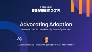 ALEX CHRISTENSEN | ATLASSIAN SUITE ENGINEER | APPDYNAMICS
Advocating Adoption
Best Practices for User-Friendly Jira Configurations
 