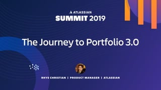 RHYS CHRISTIAN | PRODUCT MANAGER | ATLASSIAN
The Journey to Portfolio 3.0
 