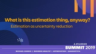 MICHAEL GODECK | BUSINESS ANALYST | APPNOVATION | @AUGUST1914
Estimation as uncertainty reduction
What is this estimation thing, anyway?
 