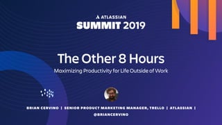 BRIAN CERVINO | SENIOR PRODUCT MARKETING MANAGER, TRELLO | ATLASSIAN |
@BRIANCERVINO
The Other 8 Hours
Maximizing Productivity for Life Outside of Work
 