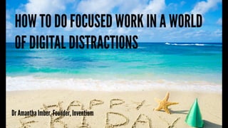 Dr Amantha Imber, Founder, Inventium
HOW TO DO FOCUSED WORK IN A WORLD
OF DIGITAL DISTRACTIONS
 