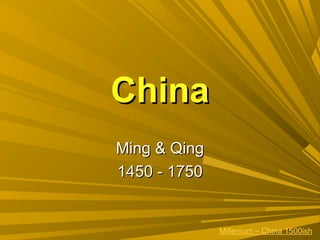ChinaChina
Ming & QingMing & Qing
1450 - 17501450 - 1750
Millenium – China 1500ish
 